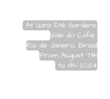 At Uaná Etê Gardens Vale do Café Rio de Janeiro Brazil From August 7th to 11th 2024