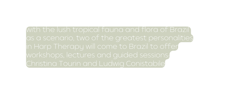 with the lush tropical fauna and flora of Brazil as a scenario two of the greatest personalities in Harp Therapy will come to Brazil to offer workshops lectures and guided sessions Christina Tourin and Ludwig Conistabile