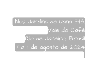 Nos Jardins de Uaná Etê Vale do Café Rio de Janeiro Brasil 7 a 11 de agosto de 2024